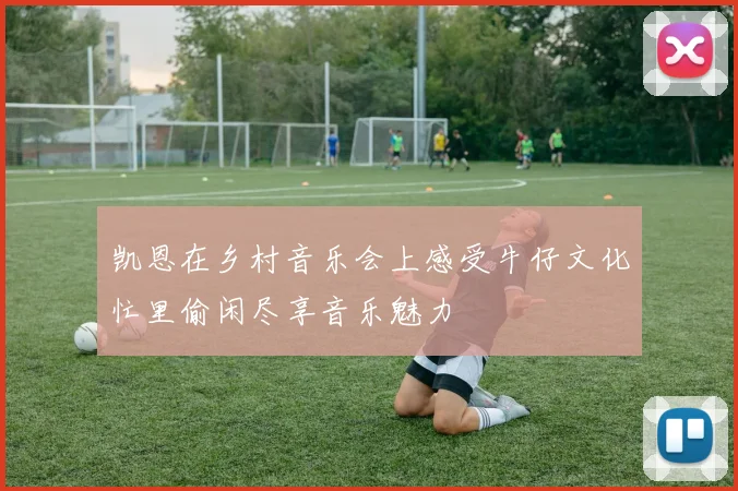 凯恩在乡村音乐会上感受牛仔文化忙里偷闲尽享音乐魅力