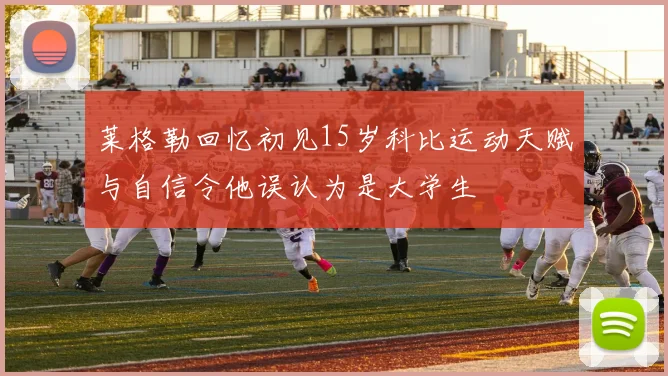 莱格勒回忆初见15岁科比运动天赋与自信令他误认为是大学生