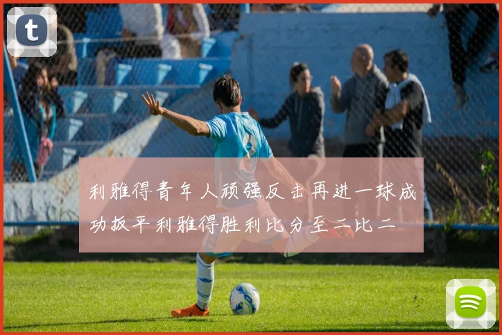 利雅得青年人顽强反击再进一球成功扳平利雅得胜利比分至二比二