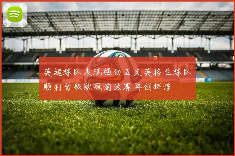 英超球队表现强劲五支英格兰球队顺利晋级欧冠淘汰赛再创辉煌
