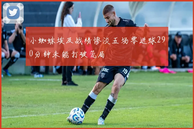 小蜘蛛埃及战绩惨淡五场零进球290分钟未能打破荒局