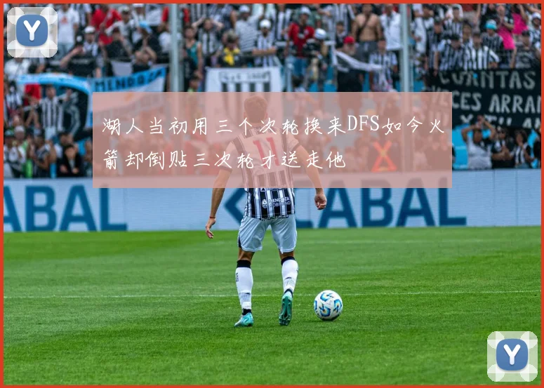 湖人当初用三个次轮换来DFS如今火箭却倒贴三次轮才送走他