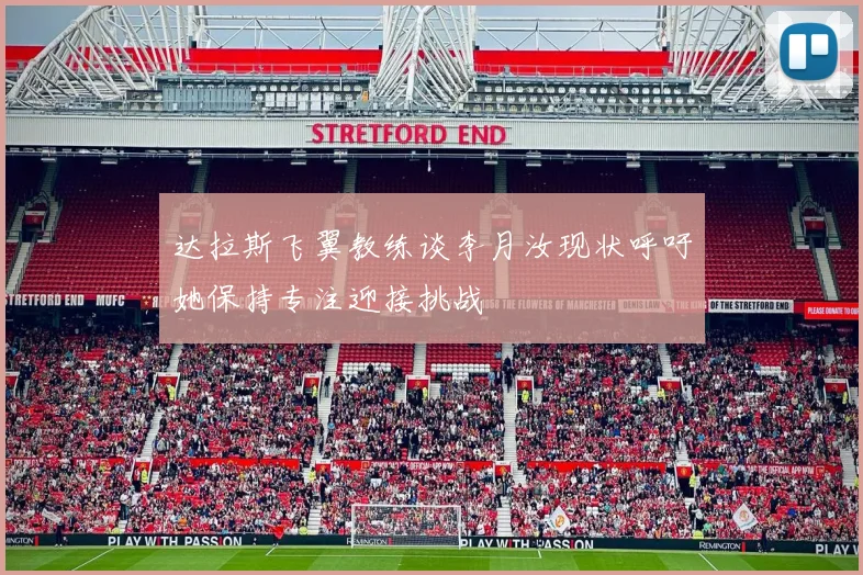 达拉斯飞翼教练谈李月汝现状呼吁她保持专注迎接挑战