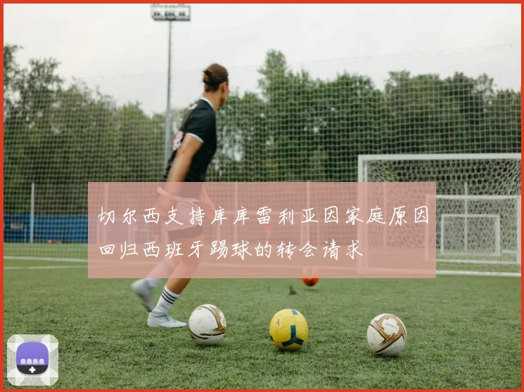 切尔西支持库库雷利亚因家庭原因回归西班牙踢球的转会请求