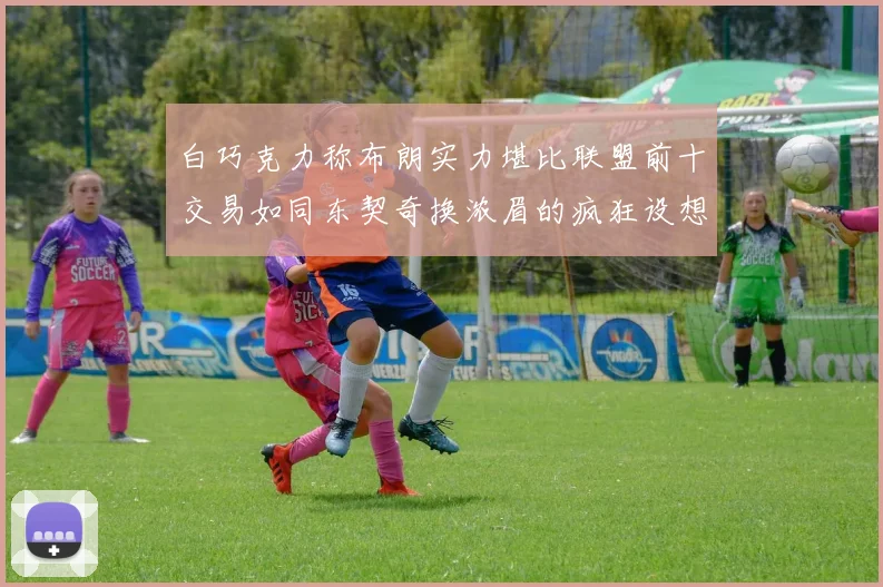 白巧克力称布朗实力堪比联盟前十交易如同东契奇换浓眉的疯狂设想