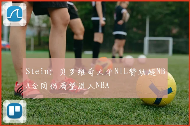 Stein：贝罗维奇大学NIL赞助超NBA合同仍渴望进入NBA